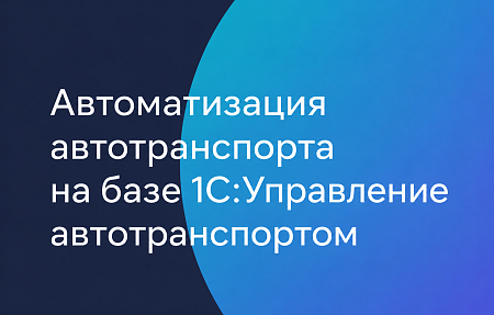 Автоматизация автотранспорта на базе 1С:Управление автотранспортом 